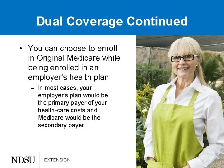 Dual Coverage Continued • You can choose to enroll in Original Medicare while being