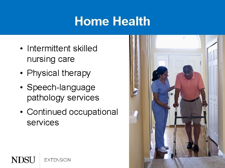 Home Health • Intermittent skilled nursing care • Physical therapy • Speech-language pathology services