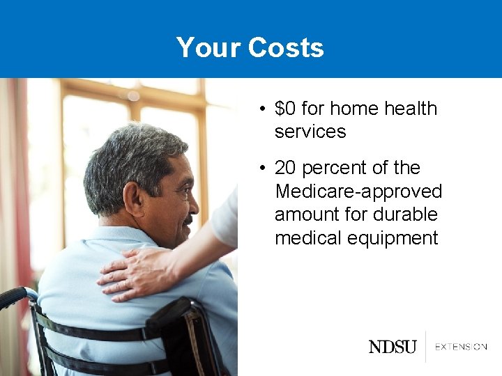 Your Costs • $0 for home health services • 20 percent of the Medicare-approved