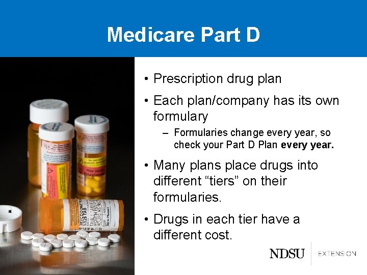 Medicare Part D • Prescription drug plan • Each plan/company has its own formulary