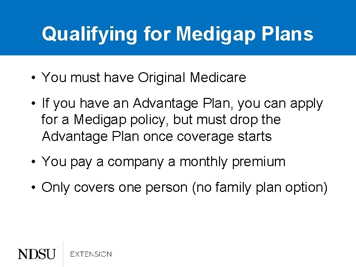 Qualifying for Medigap Plans • You must have Original Medicare • If you have