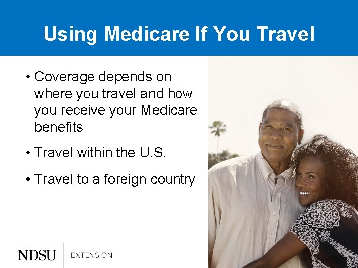 Using Medicare If You Travel • Coverage depends on where you travel and how