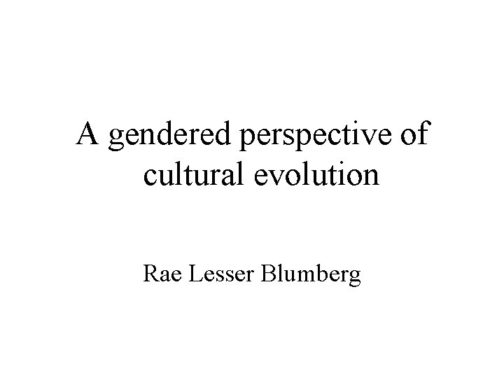 A gendered perspective of cultural evolution Rae Lesser Blumberg 