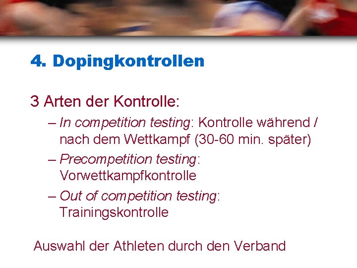 4. Dopingkontrollen 3 Arten der Kontrolle: – In competition testing: Kontrolle während / nach