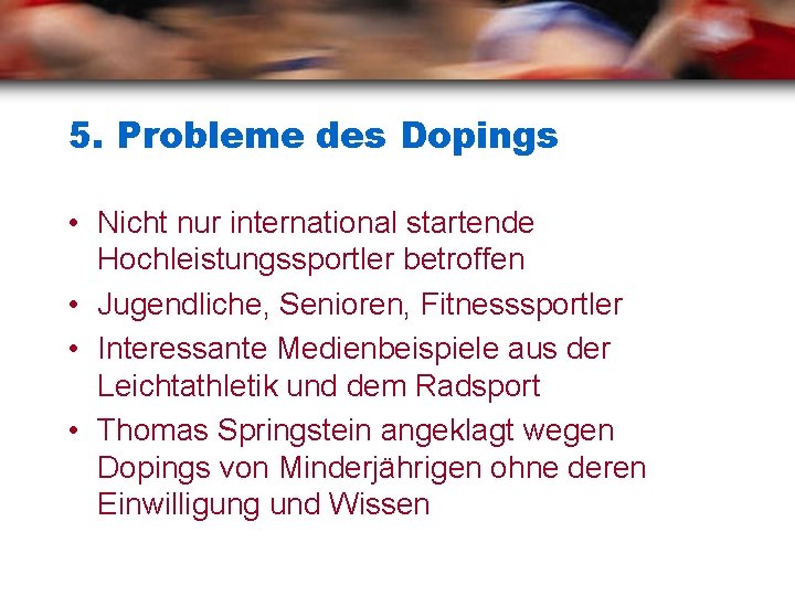 5. Probleme des Dopings • Nicht nur international startende Hochleistungssportler betroffen • Jugendliche, Senioren,