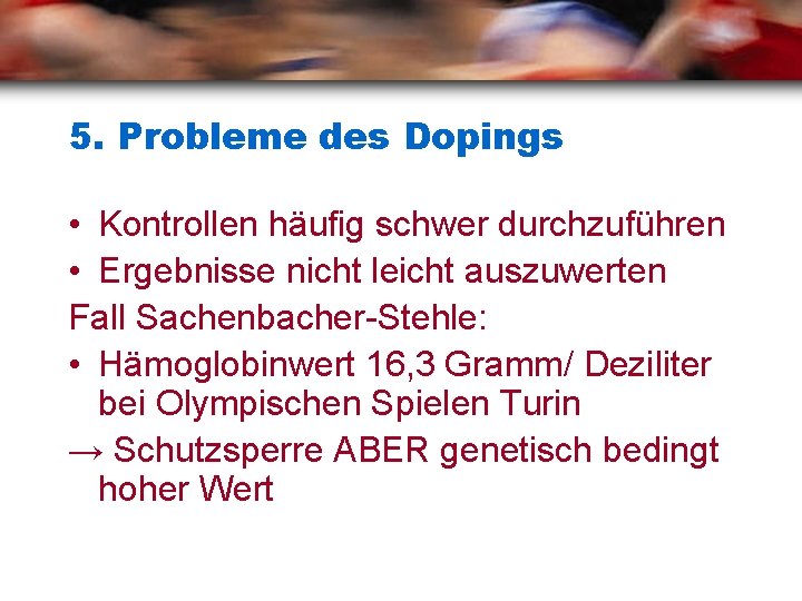 5. Probleme des Dopings • Kontrollen häufig schwer durchzuführen • Ergebnisse nicht leicht auszuwerten