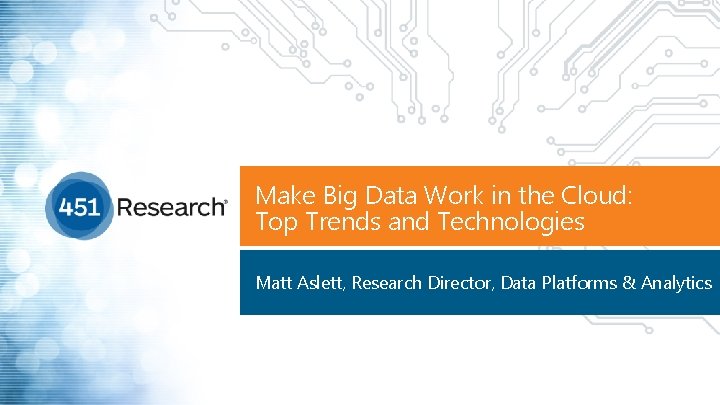 Make Big Data Work in the Cloud: Top Trends and Technologies Matt Aslett, Research