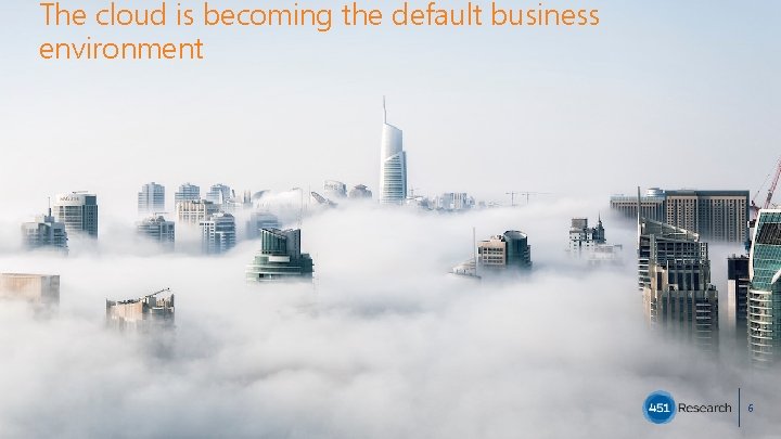 The cloud is becoming the default business environment 6 Copyright (C) 2018 451 Research