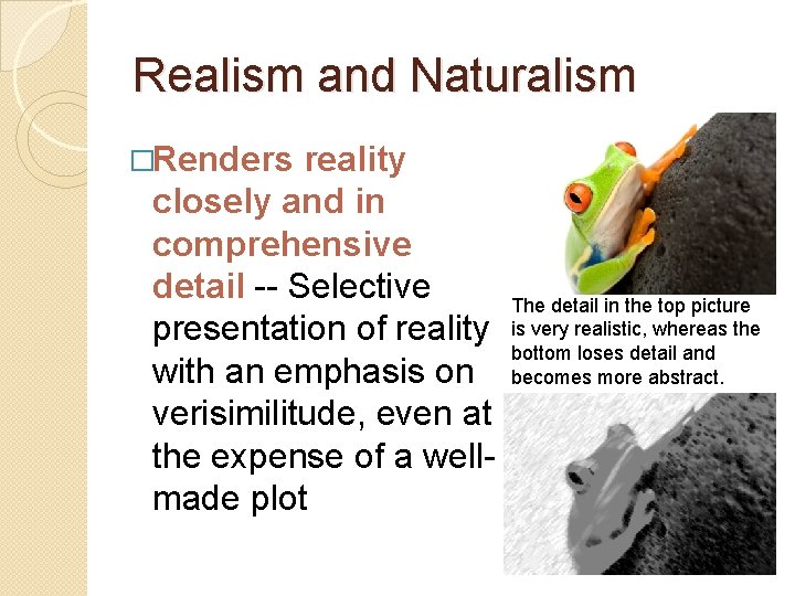 Realism and Naturalism �Renders reality closely and in comprehensive detail -- Selective presentation of