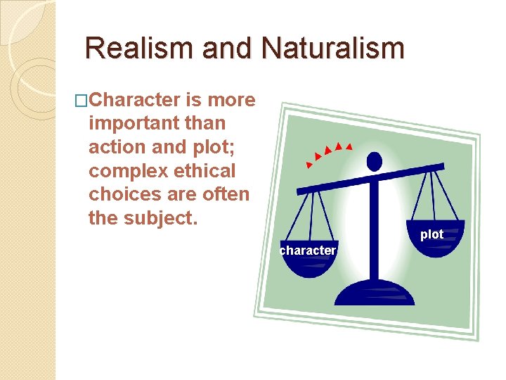 Realism and Naturalism �Character is more important than action and plot; complex ethical choices