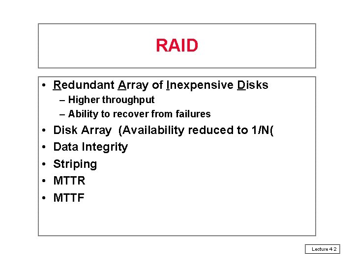 RAID • Redundant Array of Inexpensive Disks – Higher throughput – Ability to recover