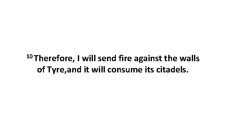 10 Therefore, I will send fire against the walls of Tyre, and it will