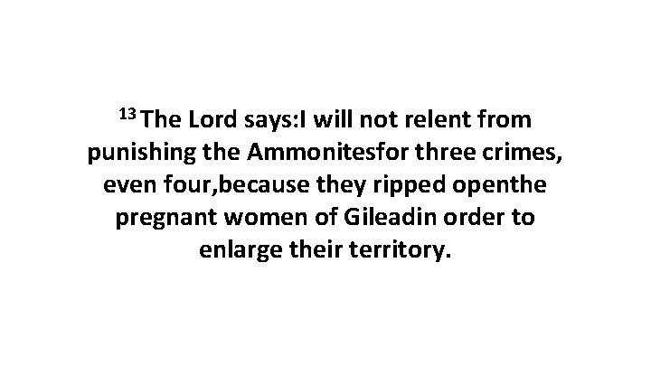 13 The Lord says: I will not relent from punishing the Ammonitesfor three crimes,