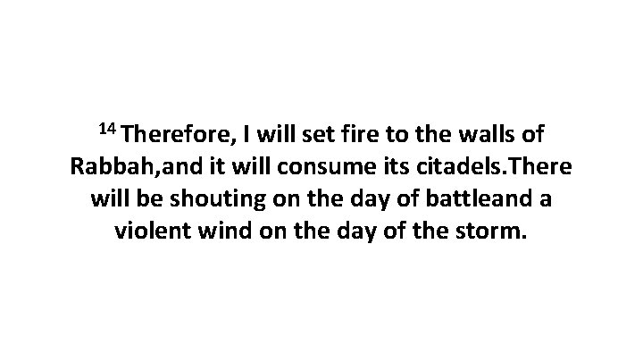 14 Therefore, I will set fire to the walls of Rabbah, and it will