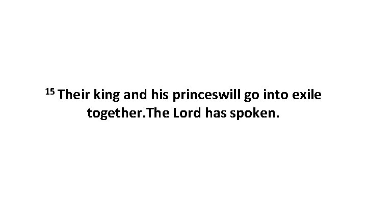 15 Their king and his princeswill go into exile together. The Lord has spoken.