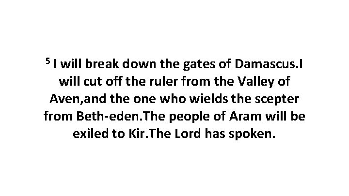 5 I will break down the gates of Damascus. I will cut off the