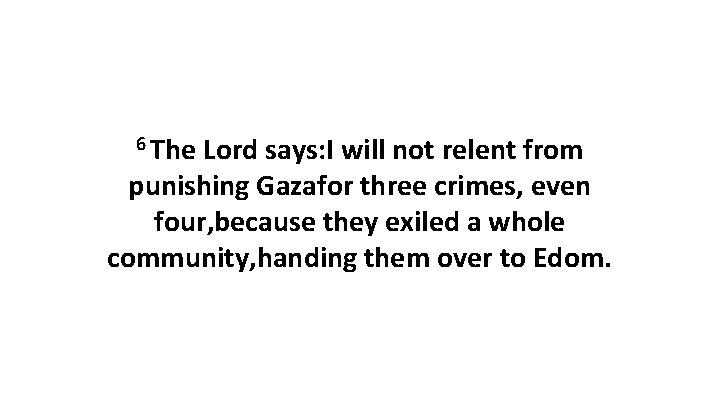 6 The Lord says: I will not relent from punishing Gazafor three crimes, even