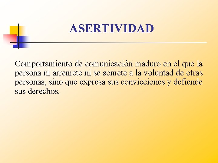 ASERTIVIDAD Comportamiento de comunicación maduro en el que la persona ni arremete ni se