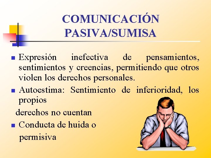 COMUNICACIÓN PASIVA/SUMISA Expresión inefectiva de pensamientos, sentimientos y creencias, permitiendo que otros violen los