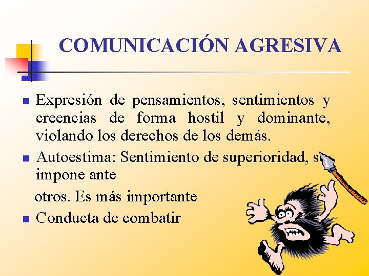 COMUNICACIÓN AGRESIVA Expresión de pensamientos, sentimientos y creencias de forma hostil y dominante, violando