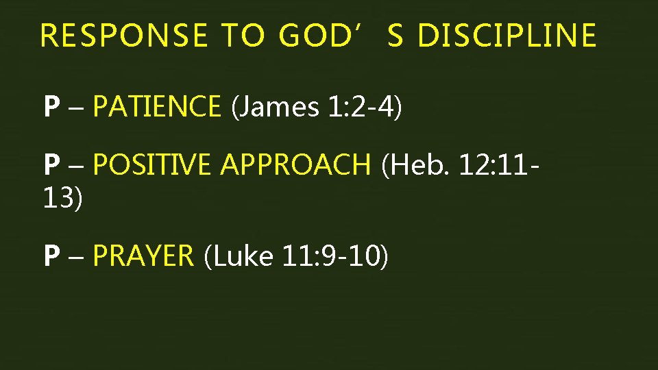 RESPONSE TO GOD’S DISCIPLINE P – PATIENCE (James 1: 2 -4) P – POSITIVE