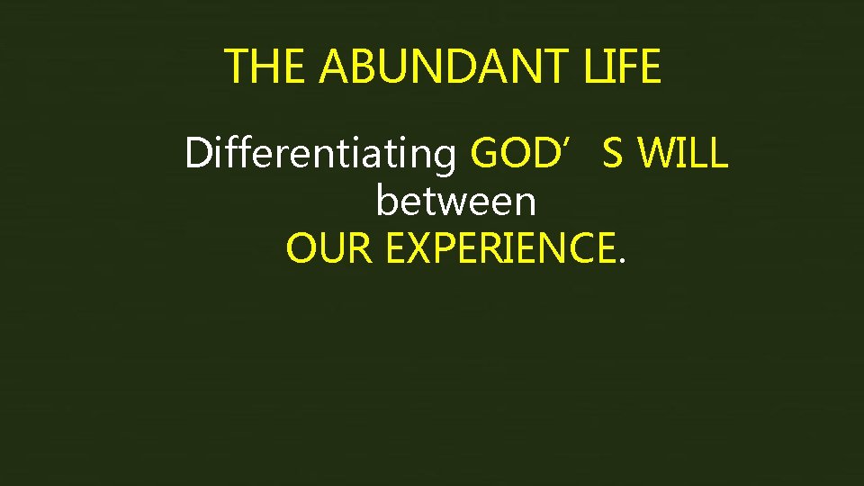 THE ABUNDANT LIFE Differentiating GOD’S WILL between OUR EXPERIENCE. 