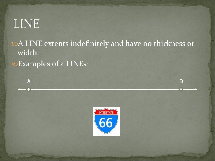LINE A LINE extents indefinitely and have no thickness or width. Examples of a