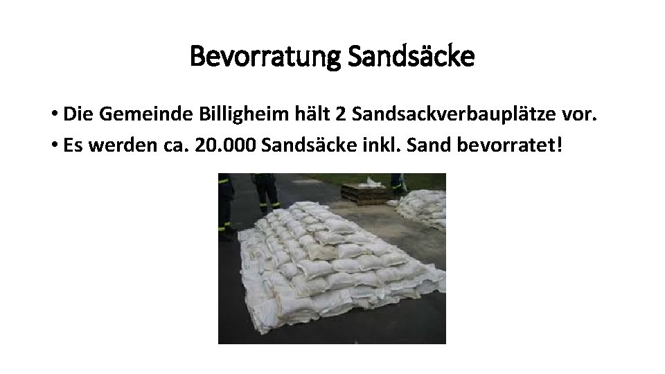 Bevorratung Sandsäcke • Die Gemeinde Billigheim hält 2 Sandsackverbauplätze vor. • Es werden ca.