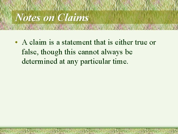 Notes on Claims • A claim is a statement that is either true or