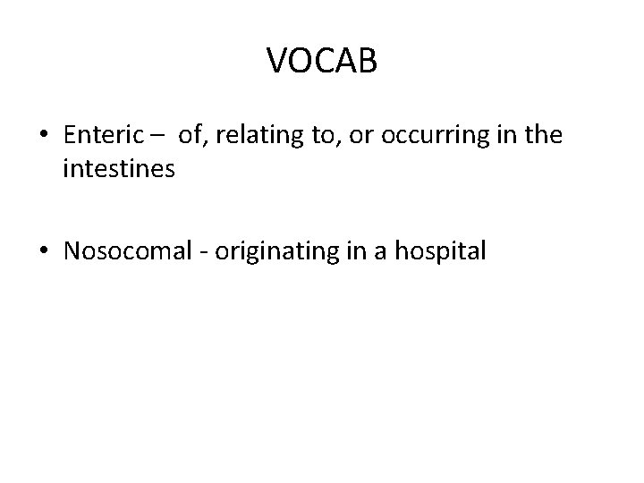 VOCAB • Enteric – of, relating to, or occurring in the intestines • Nosocomal