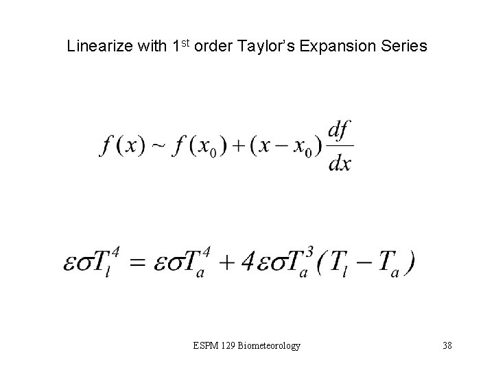Linearize with 1 st order Taylor’s Expansion Series ESPM 129 Biometeorology 38 