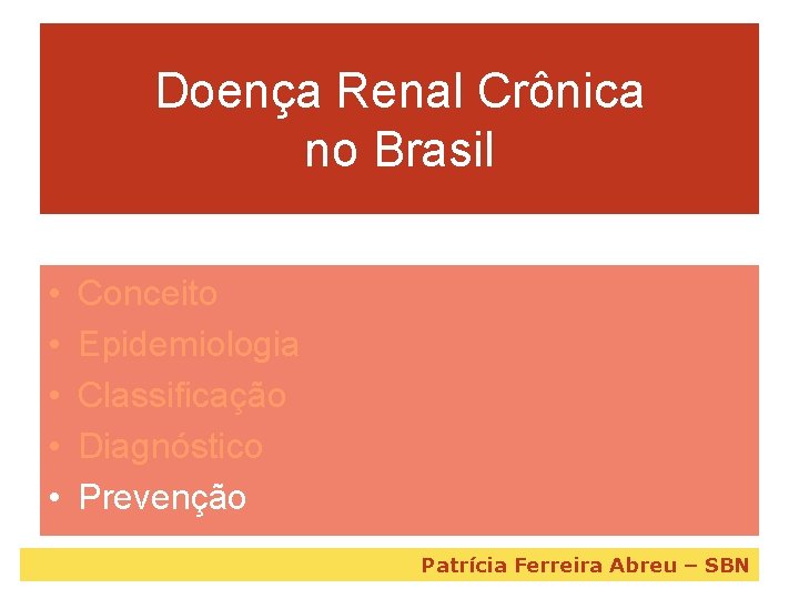 Doença Renal Crônica no Brasil • • • Conceito Epidemiologia Classificação Diagnóstico Prevenção Patrícia