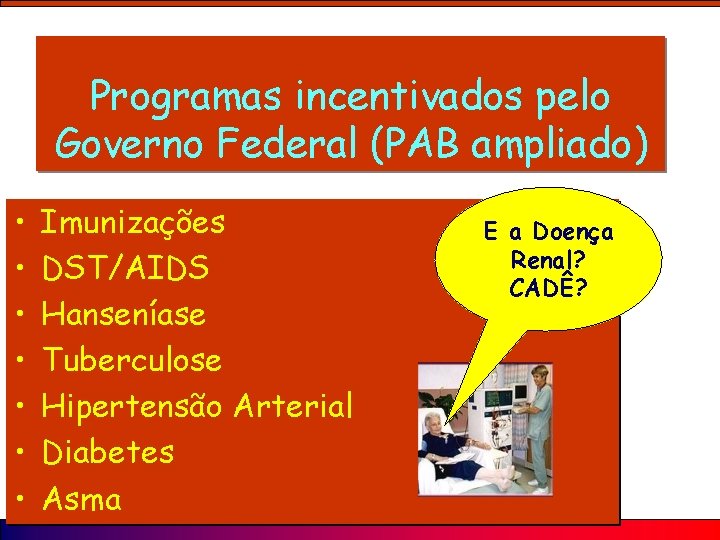 Programas incentivados pelo Governo Federal (PAB ampliado) • • Imunizações DST/AIDS Hanseníase Tuberculose Hipertensão