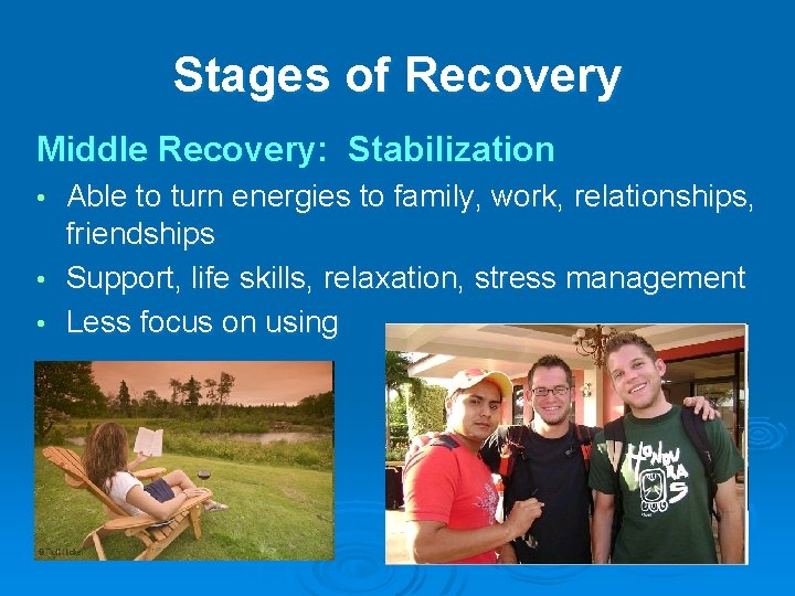 Stages of Recovery Middle Recovery: Stabilization Able to turn energies to family, work, relationships,