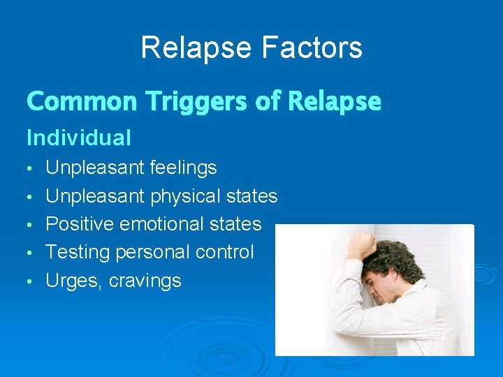 Relapse Factors Common Triggers of Relapse Individual • • • Unpleasant feelings Unpleasant physical