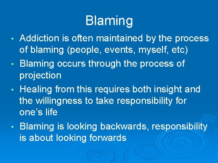 Blaming Addiction is often maintained by the process of blaming (people, events, myself, etc)