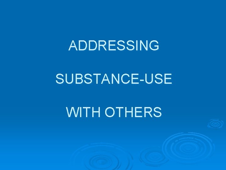 ADDRESSING SUBSTANCE-USE WITH OTHERS 