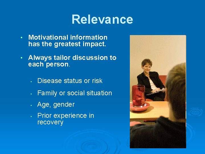 Relevance • Motivational information has the greatest impact. • Always tailor discussion to each