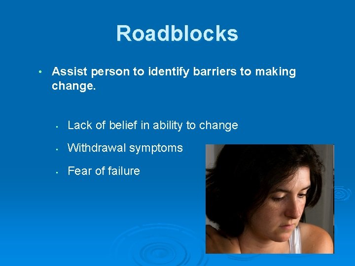 Roadblocks • Assist person to identify barriers to making change. • Lack of belief