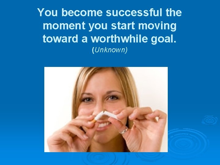 You become successful the moment you start moving toward a worthwhile goal. (Unknown) 