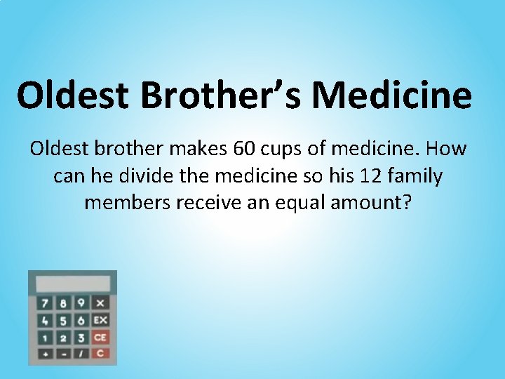 Oldest Brother’s Medicine Oldest brother makes 60 cups of medicine. How can he divide