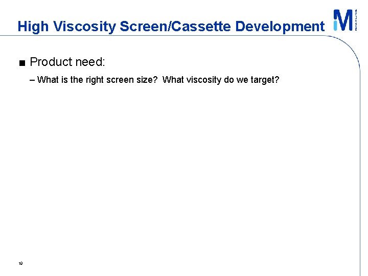 High Viscosity Screen/Cassette Development ■ Product need: – What is the right screen size?