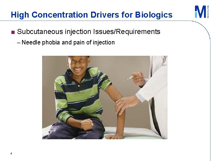 High Concentration Drivers for Biologics ■ Subcutaneous injection Issues/Requirements – Needle phobia and pain