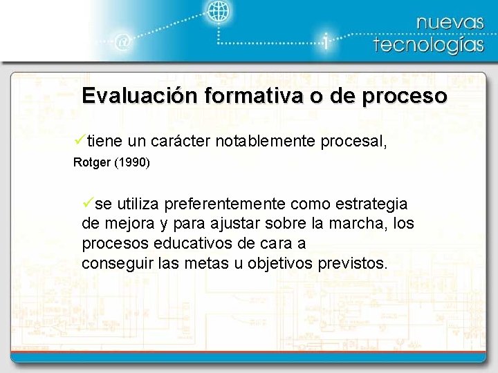 Evaluación formativa o de proceso ütiene un carácter notablemente procesal, Rotger (1990) üse utiliza