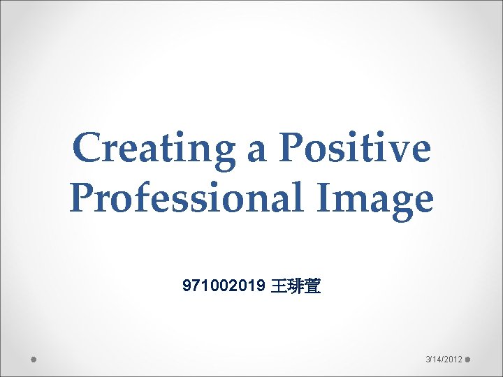 Creating a Positive Professional Image 971002019 王琲萱 3/14/2012 