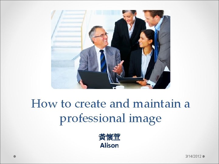 How to create and maintain a professional image 黃懷萱 Alison 3/14/2012 