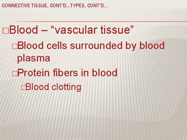 CONNECTIVE TISSUE, CONT’D…TYPES, CONT’D… �Blood – “vascular tissue” �Blood cells surrounded by blood plasma