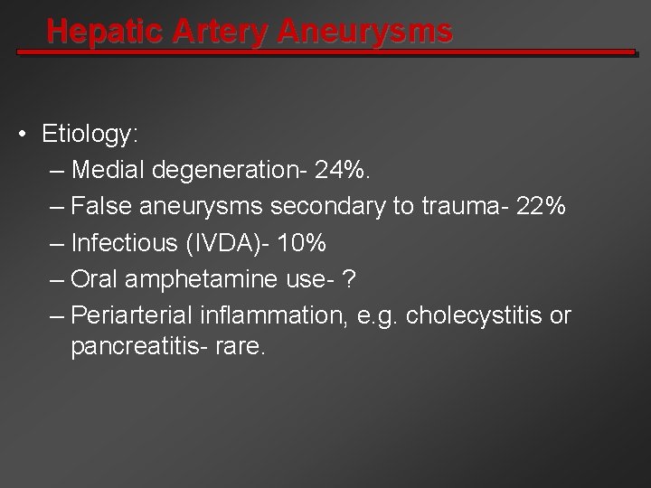 Hepatic Artery Aneurysms • Etiology: – Medial degeneration- 24%. – False aneurysms secondary to