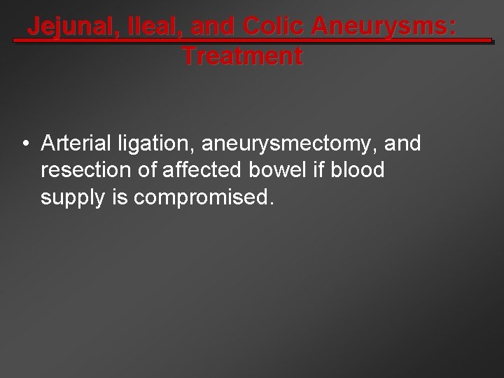 Jejunal, Ileal, and Colic Aneurysms: Treatment • Arterial ligation, aneurysmectomy, and resection of affected