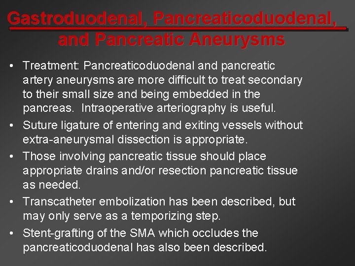 Gastroduodenal, Pancreaticoduodenal, and Pancreatic Aneurysms • Treatment: Pancreaticoduodenal and pancreatic artery aneurysms are more